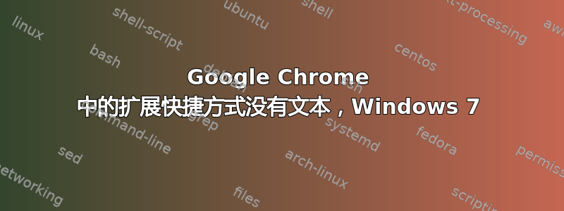 Google Chrome 中的扩展快捷方式没有文本，Windows 7