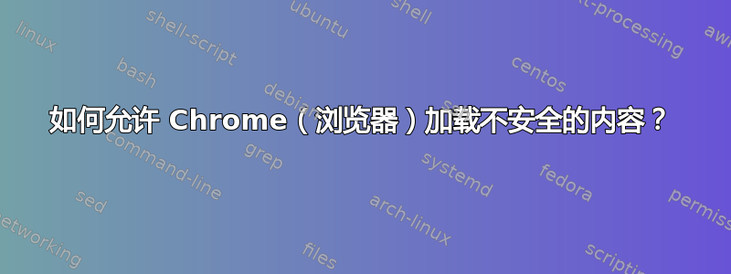 如何允许 Chrome（浏览器）加载不安全的内容？