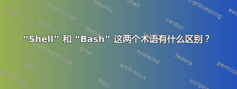 “Shell” 和 “Bash” 这两个术语有什么区别？