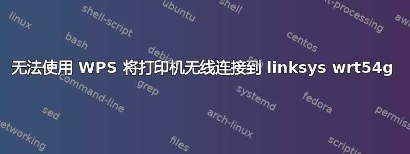 无法使用 WPS 将打印机无线连接到 linksys wrt54g