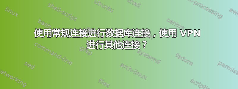 使用常规连接进行数据库连接，使用 VPN 进行其他连接？