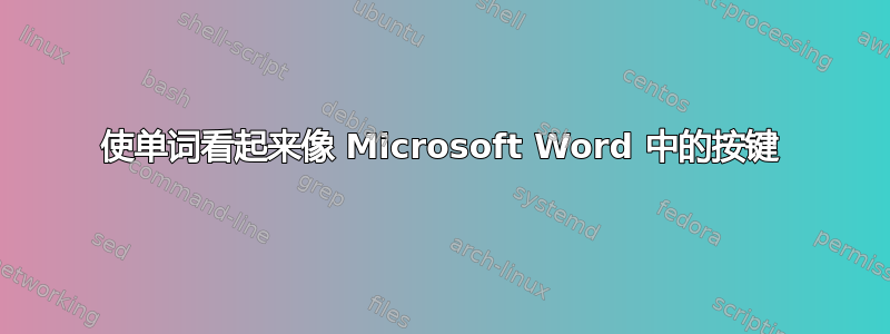 使单词看起来像 Microsoft Word 中的按键