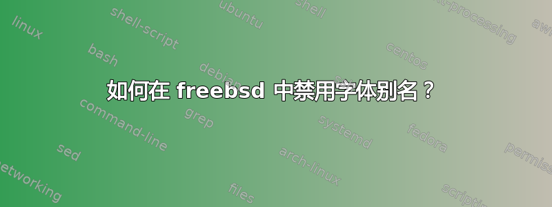 如何在 freebsd 中禁用字体别名？