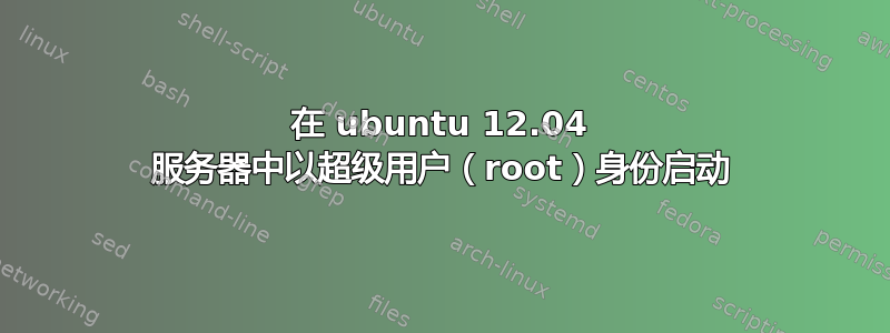 在 ubuntu 12.04 服务器中以超级用户（root）身份启动