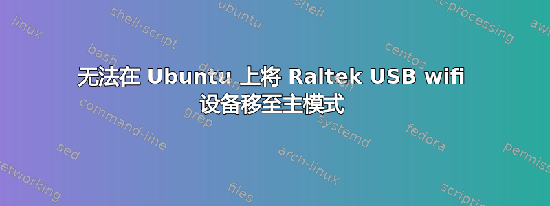 无法在 Ubuntu 上将 Raltek USB wifi 设备移至主模式