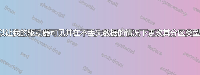 我可以让我的驱动器可见并在不丢失数据的情况下更改其分区类型吗？