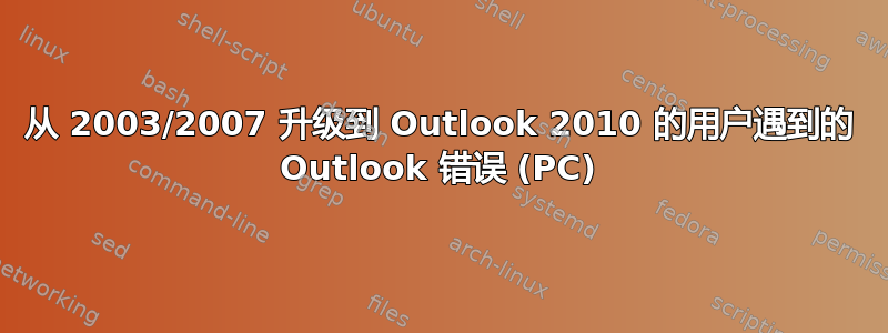 从 2003/2007 升级到 Outlook 2010 的用户遇到的 Outlook 错误 (PC)