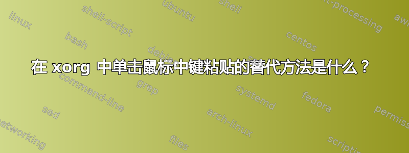 在 xorg 中单击鼠标中键粘贴的替代方法是什么？