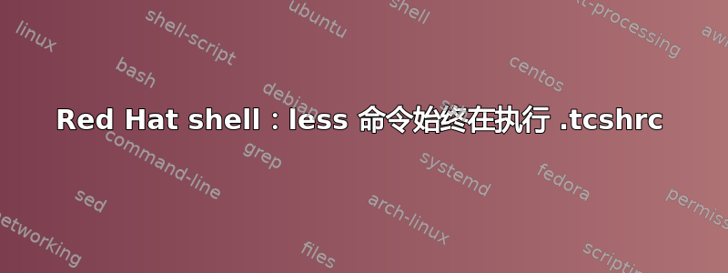 Red Hat shell：less 命令始终在执行 .tcshrc