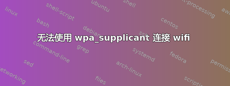 无法使用 wpa_supplicant 连接 wifi