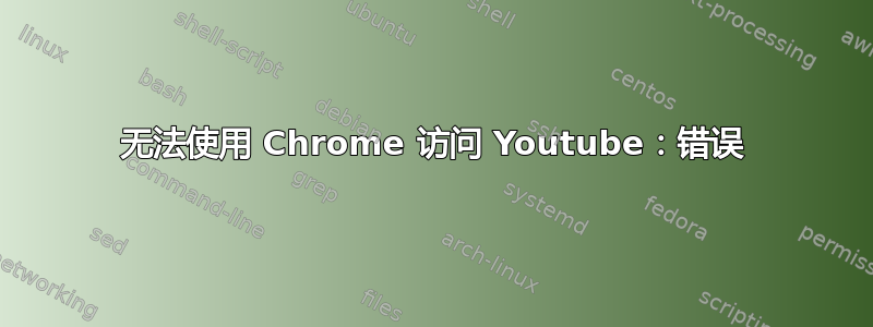 无法使用 Chrome 访问 Youtube：错误