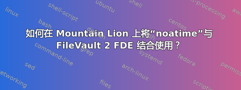 如何在 Mountain Lion 上将“noatime”与 FileVault 2 FDE 结合使用？