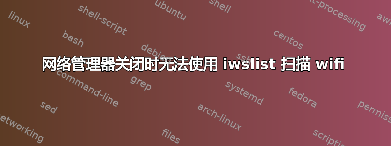 网络管理器关闭时无法使用 iwslist 扫描 wifi