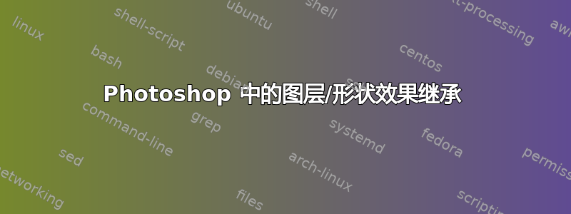 Photoshop 中的图层/形状效果继承