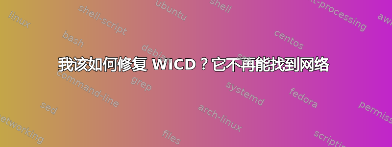 我该如何修复 WICD？它不再能找到网络