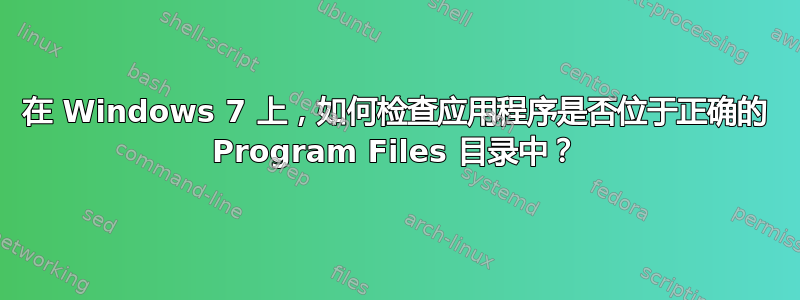 在 Windows 7 上，如何检查应用程序是否位于正确的 Program Files 目录中？