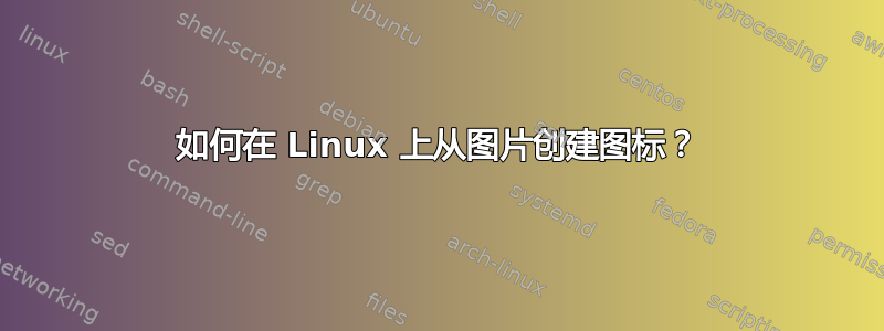 如何在 Linux 上从图片创建图标？