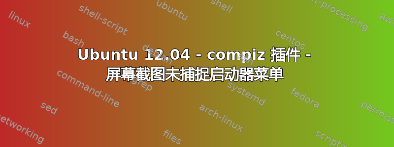 Ubuntu 12.04 - compiz 插件 - 屏幕截图未捕捉启动器菜单