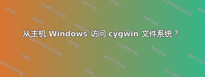 从主机 Windows 访问 cygwin 文件系统？