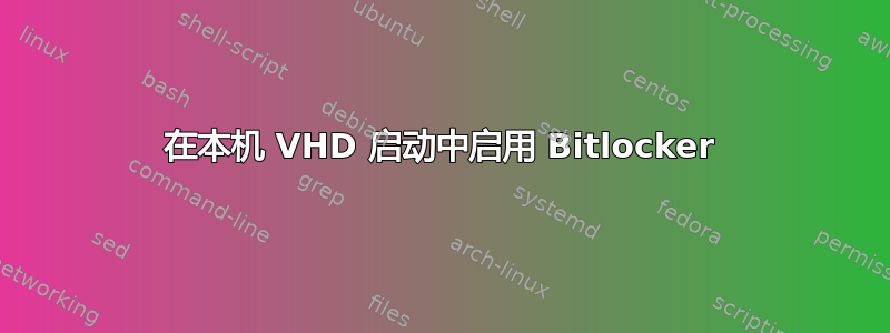 在本机 VHD 启动中启用 Bitlocker