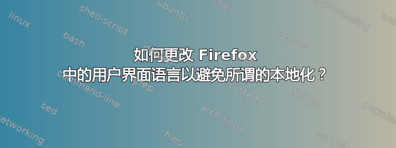 如何更改 Firefox 中的用户界面语言以避免所谓的本地化？