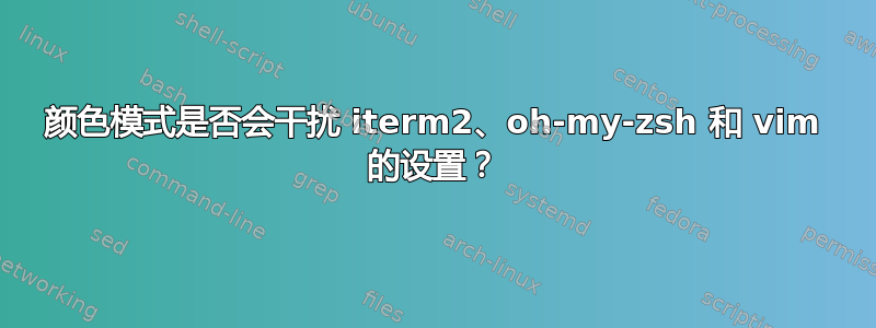 颜色模式是否会干扰 iterm2、oh-my-zsh 和 vim 的设置？