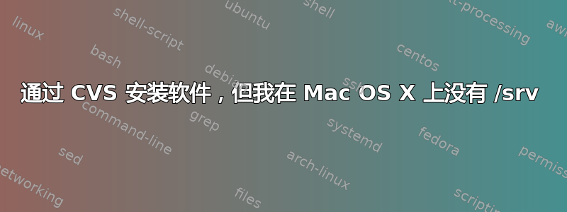 通过 CVS 安装软件，但我在 Mac OS X 上没有 /srv