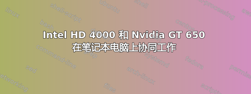 Intel HD 4000 和 Nvidia GT 650 在笔记本电脑上协同工作