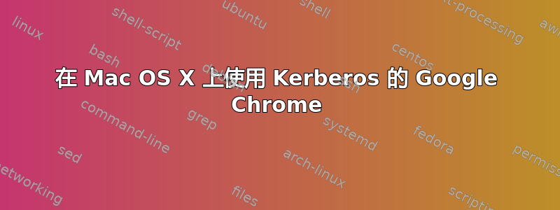 在 Mac OS X 上使用 Kerberos 的 Google Chrome