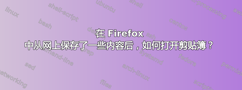 在 Firefox 中从网上保存了一些内容后，如何打开剪贴簿？