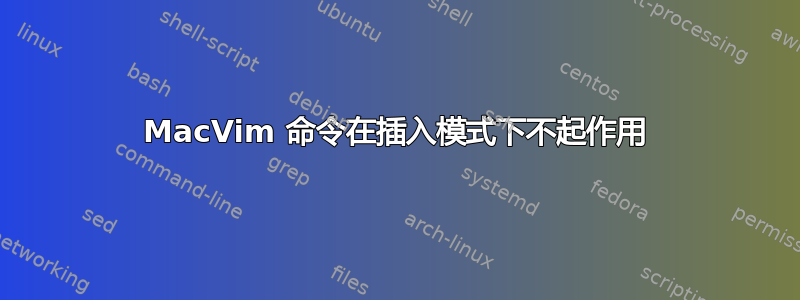 MacVim 命令在插入模式下不起作用