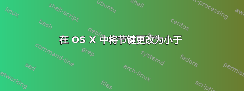 在 OS X 中将节键更改为小于