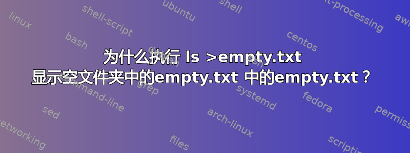 为什么执行 ls >empty.txt 显示空文件夹中的empty.txt 中的empty.txt？