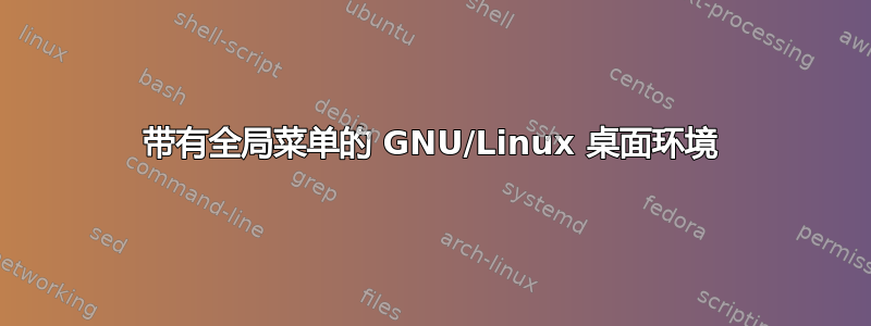 带有全局菜单的 GNU/Linux 桌面环境