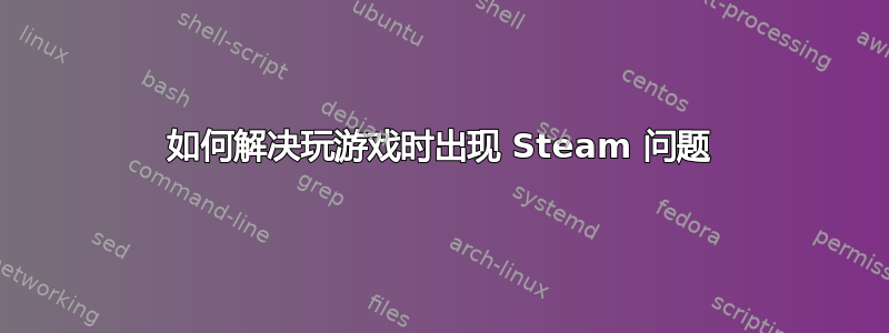 如何解决玩游戏时出现 Steam 问题