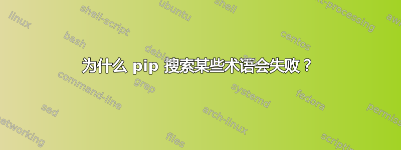 为什么 pip 搜索某些术语会失败？