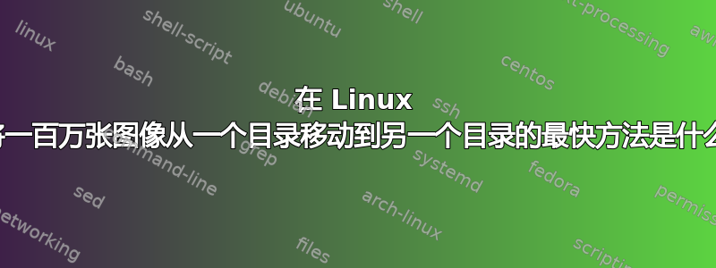 在 Linux 中将一百万张图像从一个目录移动到另一个目录的最快方法是什么？