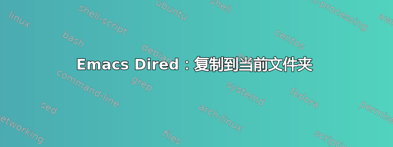 Emacs Dired：复制到当前文件夹