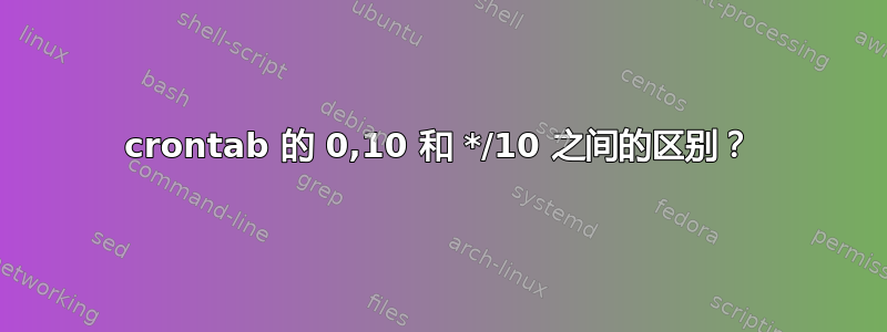 crontab 的 0,10 和 */10 之间的区别？