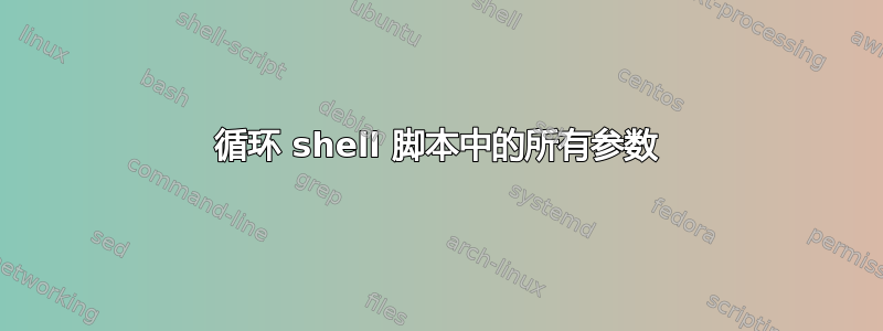 循环 shell 脚本中的所有参数