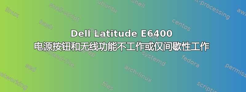 Dell Latitude E6400 电源按钮和无线功能不工作或仅间歇性工作