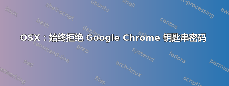 OSX：始终拒绝 Google Chrome 钥匙串密码