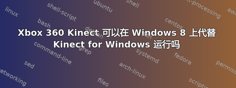 Xbox 360 Kinect 可以在 Windows 8 上代替 Kinect for Windows 运行吗