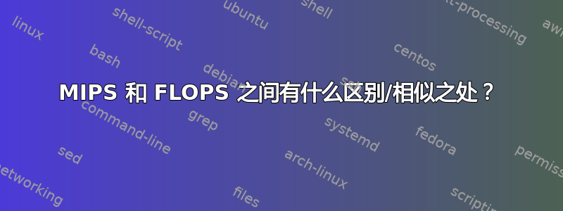 MIPS 和 FLOPS 之间有什么区别/相似之处？