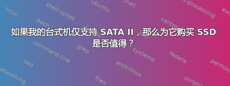 如果我的台式机仅支持 SATA II，那么为它购买 SSD 是否值得？