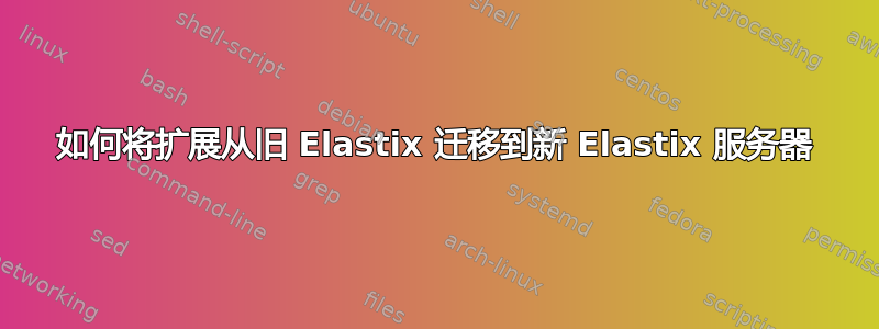 如何将扩展从旧 Elastix 迁移到新 Elastix 服务器