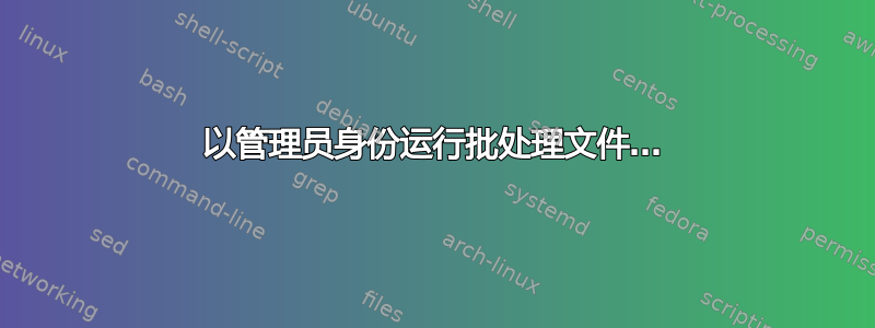 以管理员身份运行批处理文件…