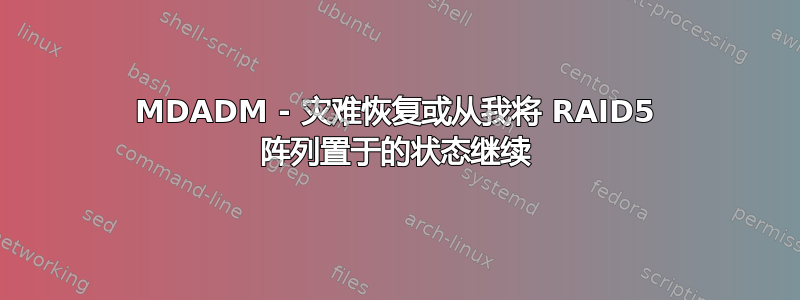 MDADM - 灾难恢复或从我将 RAID5 阵列置于的状态继续