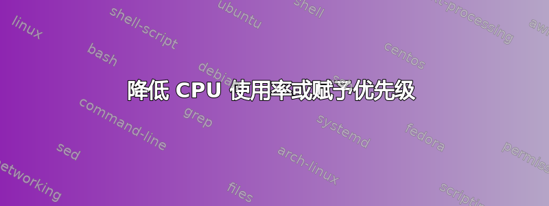 降低 CPU 使用率或赋予优先级