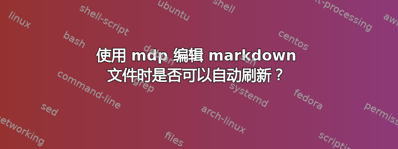 使用 mdp 编辑 markdown 文件时是否可以自动刷新？